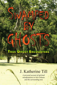 Title: Swamped by Ghosts: True Ghost Encounters, Author: J Katherine Till