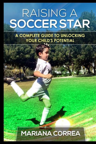 Raising a Soccer Star: A complete guide to unlocking your childs potential