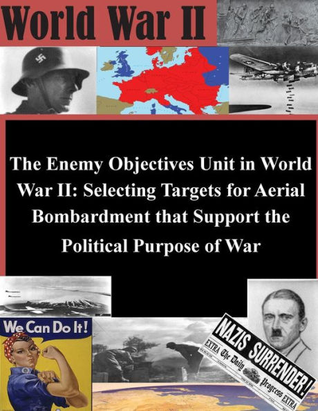 The Enemy Objectives Unit in World War II: Selecting Targets for Aerial Bombardment that Support the Political Purpose of War