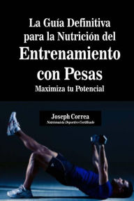 Title: La Guia Definitiva para la Nutricion del Entrenamiento con Pesas: Maximiza tu Potencial, Author: Correa (Nutricionista Deportivo Certific