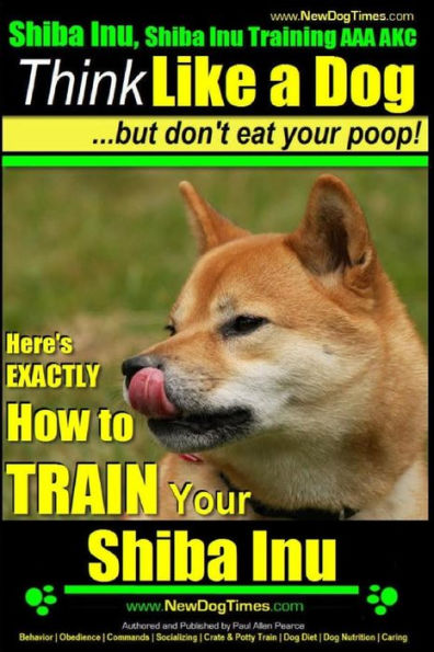 Shiba Inu, Shiba Inu Training AAA AKC: Think Like a Dog, but Don't Eat Your Poop! Shiba Inu Breed Expert Training: Here's EXACTLY How to Train Your Shiba Inu