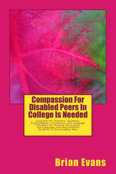Compassion For Disabled Peers In College Is Needed: A System For Teachers and Students and Psychologists aand Counselors and Language Therapist for Helping the Autistic and Language Learning Disabled Students In Encouraging Ways