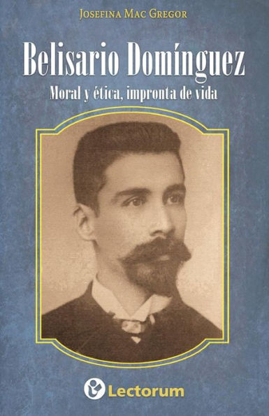 Belisario Dominguez: Moral y etica, impronta de vida