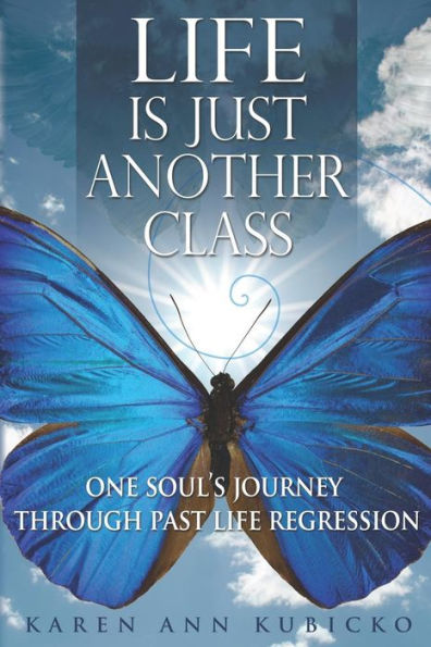 Life Is Just Another Class: One Soul's Journey Through Past Life Regression