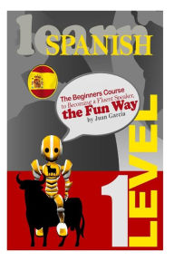 Title: Learn Spanish: The Beginners Course to Becoming a Fluent Speaker, the Fun Way, Author: Juan Garcia