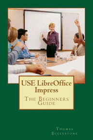 Title: USE LibreOffice Impress: The Beginners Guide, Author: Thomas Ecclestone