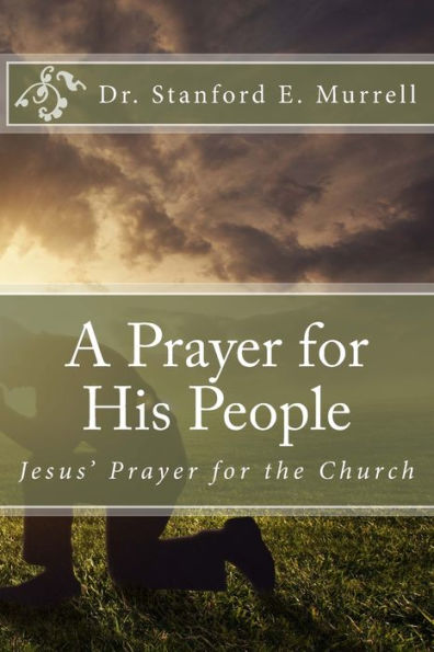 A Prayer for His People: Jesus' Prayer for the Church by Stanford E ...