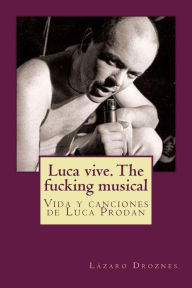 Title: Luca vive. The fucking musical: Vida y canciones de Luca Prodan, Author: Lazaro Droznes