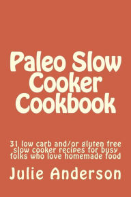 Title: Paleo Slow Cooker Cookbook: 31 low carb and/or gluten free slow cooker recipes for busy folks who love homemade food, Author: Joyce Zborower