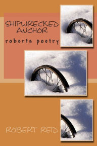 Title: shipwrecked anchor: roberts poetry, Author: Robert Reid