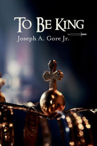 Title: To Be King, Author: Joseph a Gore Jr