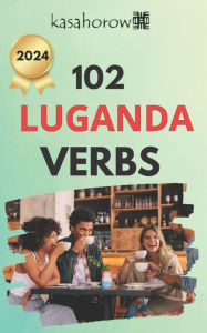 Title: 102 Luganda Verbs: Master the simple tenses of the Luganda language, Author: Luganda Kasahorow