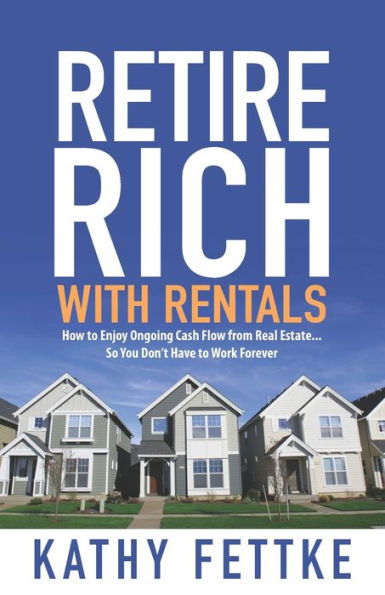 Retire Rich with Rentals: How to Enjoy Ongoing Cash Flow From Real Estate...So You Don't Have to Work Forever