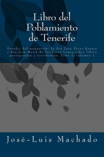 Libro del Poblamiento de Tenerife: Estudio del Manuscrito de Don Juan Pï¿½rez Santos Y Don Josï¿½ Marï¿½a de Las Casas Lï¿½pez Sobre Libros Parroquiales Y Escribanï¿½as