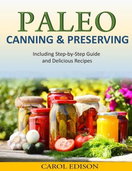 Paleo Canning and Preserving: Including Step-by-Step Guide Delicious Recipes