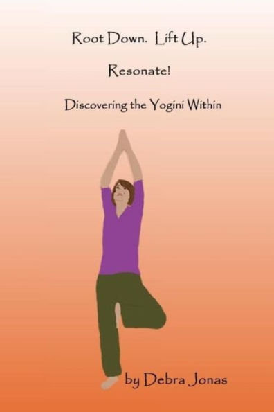 Root Down. Lift Up. Resonate!: Discovering the Essence of Yoga