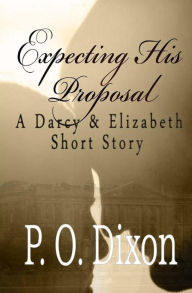 Title: Expecting His Proposal: A Darcy and Elizabeth Short Story, Author: P. O. Dixon