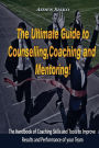 The Ultimate Guide to Counselling, Coaching and Mentoring: The Handbook of Coaching Skills and Tools to Improve Results and Performance Of your Team!