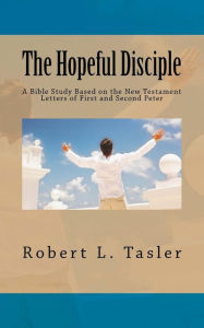 Title: The Hopeful Disciple: A Bible Study Based on the New Testament Letters of First and Second Peter, Author: Robert L Tasler