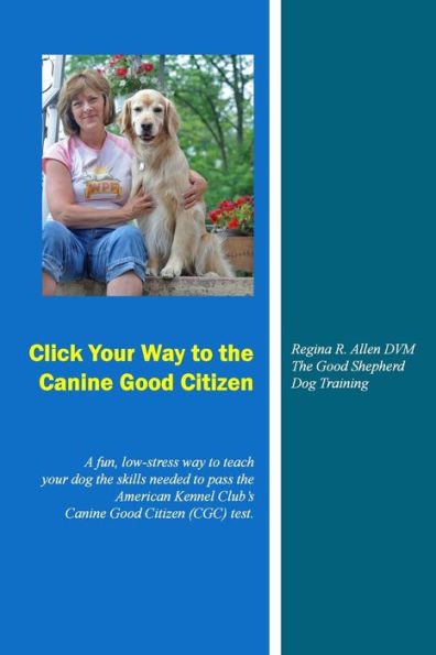 Click Your Way to the Canine Good Citizen: A fun, low-stress way to teach your dog the skills needed to pass the American Kennel Club's Canine Good Citizen (CGC) Test