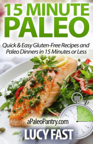 Title: 15 Minute Paleo: Quick & Easy Gluten-Free Recipes and Paleo Dinners in 15 Minutes or Less, Author: Lucy Fast