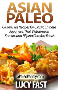 Title: Asian Paleo: Gluten Free Recipes for Classic Chinese, Japanese, Thai, Vietnamese, Korean, and Filipino Comfort Foods, Author: Lucy Fast