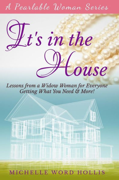 It's In the House: Lessons from a Widow Woman for Everyone: Getting What You Need & More!