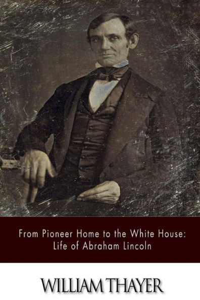 From Pioneer Home to the White House: Life of Abraham Lincoln