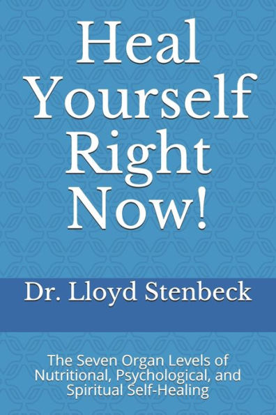 Heal Yourself Right Now!: The Seven Organ Levels of Nutritional, Psychological, and Spiritual Self-Healing
