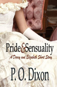 Title: Pride and Sensuality: A Darcy and Elizabeth Short Story, Author: P. O. Dixon