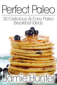 Title: Perfect Paleo: 30 Delicious & Easy Paleo Breakfast Ideas, Author: Jamie Hunter