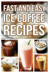 Title: Fast And Easy Ice Coffee Recipes, Author: Anela T.