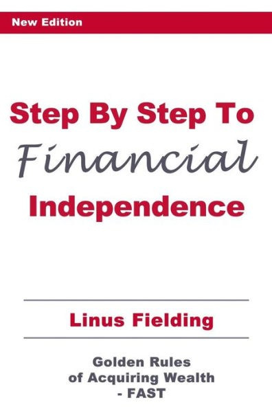 Step By Step to Financial Independence: The Golden Rules of Acquiring Wealth - FAST