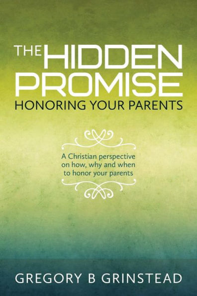 The Hidden Promise, Honoring Your Parents: A Christian perspective on how, why and when to honor your parents