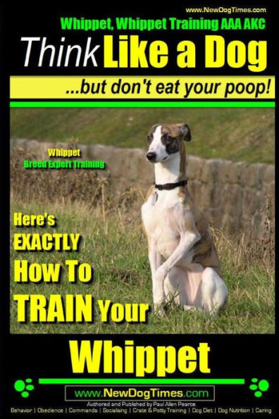 Whippet, Whippet Training AAA AKC: Think Like a Dog, but Don't Eat Your Poop! Whippet Breed Expert Training: Here's EXACTLY How to Train Your Whippet