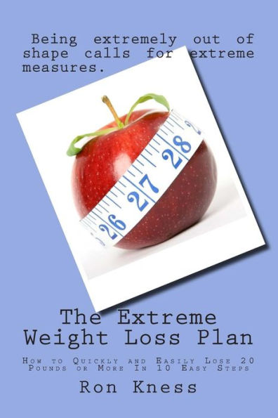 The Extreme Weight Loss Plan: How to Quickly and Easily Lose 20 Pounds or More In 10 Easy Steps