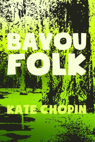 Title: Bayou Folk: Original & Unabridged, Author: Kate Chopin