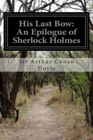 Title: His Last Bow: An Epilogue of Sherlock Holmes, Author: Arthur Conan Doyle