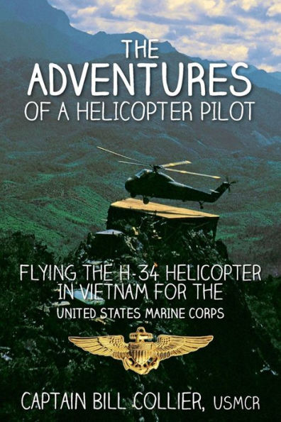 The Adventures of a Helicopter Pilot: Flying the H-34 helicopter in Vietnam for the United States Marine Corps