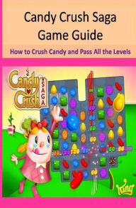 Title: Candy Crush Saga Game Guide How to Crush Candies and Pass All the Levels, Author: Maple Tree Books