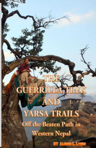 Title: The Guerrilla Trek and Yarsa Trails: Off the Beaten Path in Western Nepal, Author: Alonzo L Lyons