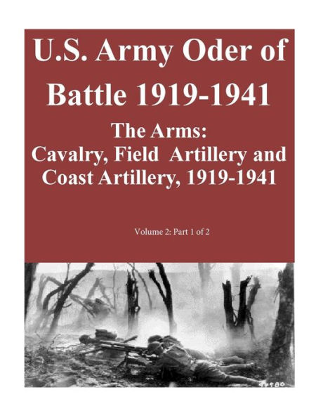 U.S. Army Oder of Battle 1919-1941- The Arms: Cavalry, Field Artillery and Coast Artillery, 1919-1941, Volume 2: Part 1 of 2