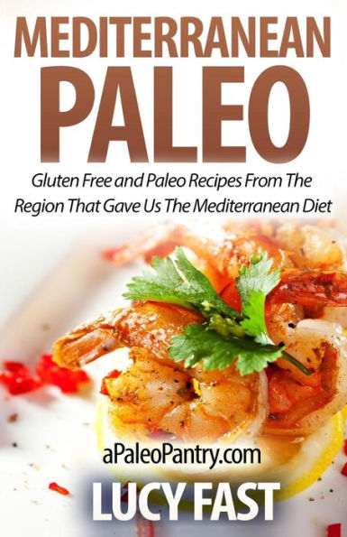 Mediterranean Paleo: Gluten Free and Paleo Recipes From The Region That Gave Us Diet