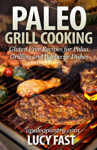 Paleo Grill Cooking: Gluten Free Recipes for Grilling and Barbecue Dishes