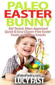 Title: Paleo Easter Bunny: Kid Tested, Mom Approved - Quick & Easy Gluten-Free Easter Treats and Paleo Snacks, Author: Lucy Fast