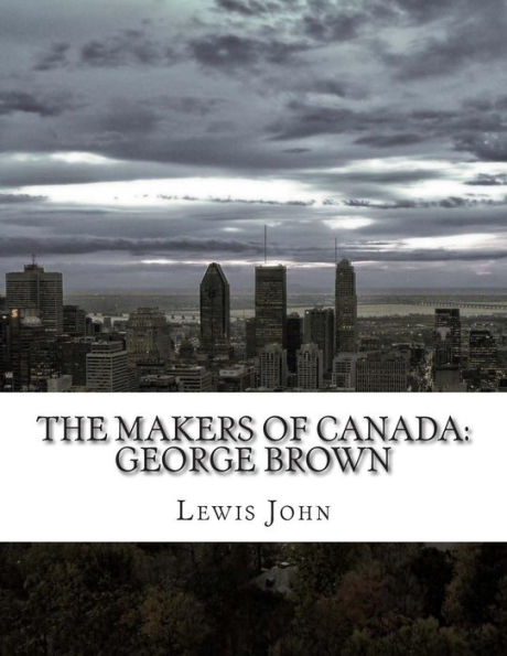 The Makers of Canada: George Brown