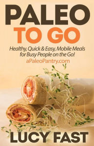 Title: Paleo To Go: Quick & Easy Mobile Meals for Busy People on the Go!, Author: Lucy Fast