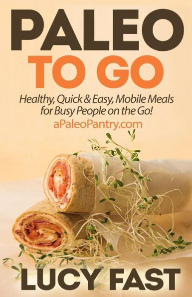 Paleo To Go: Quick & Easy Mobile Meals for Busy People on the Go!