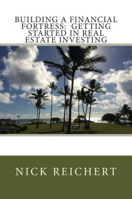 Title: Building a Financial Fortress: Getting Started in Real Estate Investing, Author: Nick Reichert