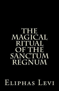 Title: The Magical Ritual of the Sanctum Regnum: Interpreted by the Tarot Trumps, Author: Eliphas Levi